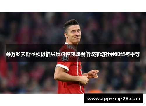 莱万多夫斯基积极倡导反对种族歧视倡议推动社会和谐与平等