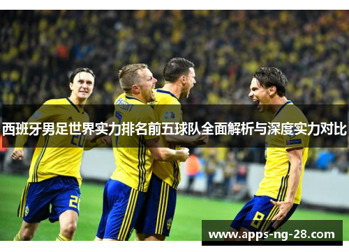 西班牙男足世界实力排名前五球队全面解析与深度实力对比