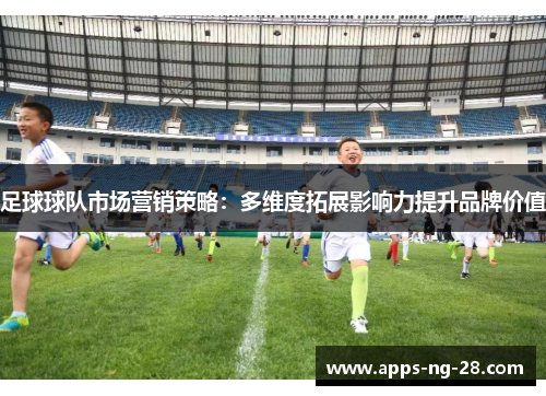 足球球队市场营销策略：多维度拓展影响力提升品牌价值