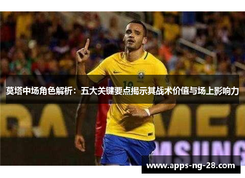 莫塔中场角色解析：五大关键要点揭示其战术价值与场上影响力