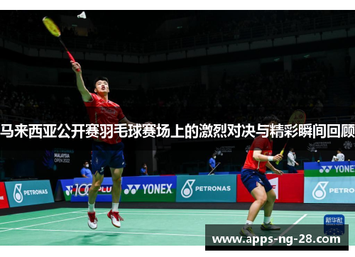 马来西亚公开赛羽毛球赛场上的激烈对决与精彩瞬间回顾