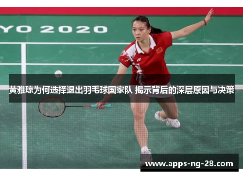 黄雅琼为何选择退出羽毛球国家队 揭示背后的深层原因与决策