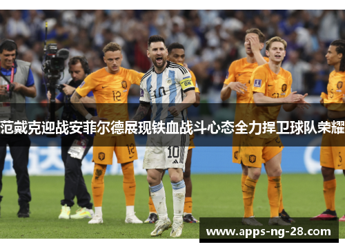 范戴克迎战安菲尔德展现铁血战斗心态全力捍卫球队荣耀