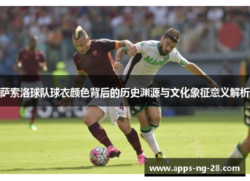 萨索洛球队球衣颜色背后的历史渊源与文化象征意义解析