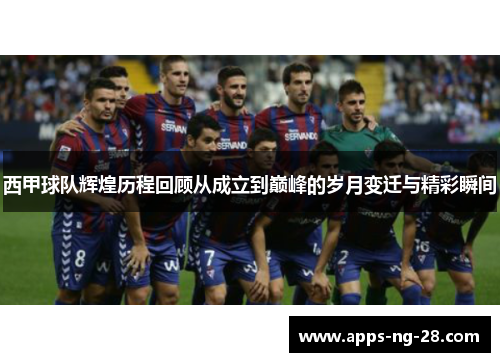 西甲球队辉煌历程回顾从成立到巅峰的岁月变迁与精彩瞬间