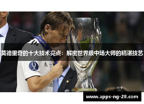 莫德里奇的十大技术亮点：解密世界级中场大师的精湛技艺