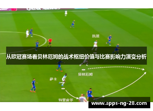 从欧冠赛场看贝林厄姆的战术枢纽价值与比赛影响力演变分析
