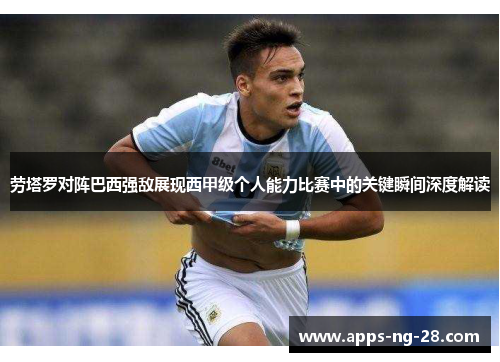 劳塔罗对阵巴西强敌展现西甲级个人能力比赛中的关键瞬间深度解读