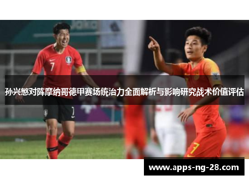 孙兴慜对阵摩纳哥德甲赛场统治力全面解析与影响研究战术价值评估