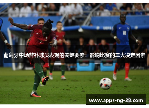 葡萄牙中场替补球员表现的关键要素：影响比赛的三大决定因素