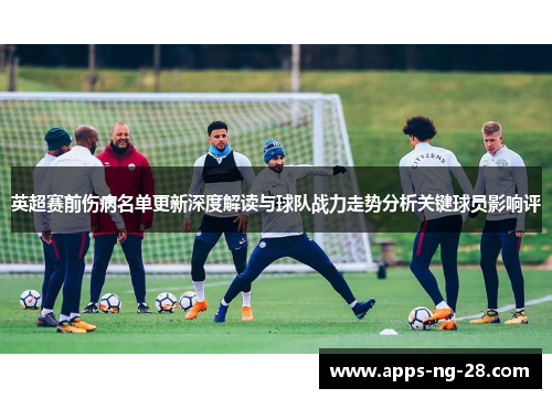 英超赛前伤病名单更新深度解读与球队战力走势分析关键球员影响评