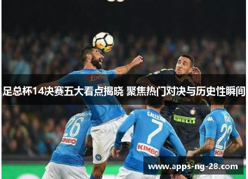 足总杯14决赛五大看点揭晓 聚焦热门对决与历史性瞬间