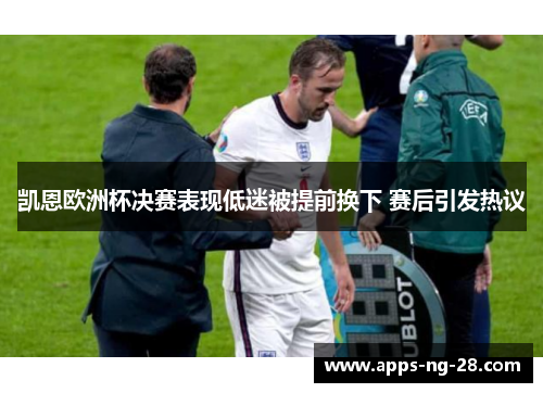 凯恩欧洲杯决赛表现低迷被提前换下 赛后引发热议